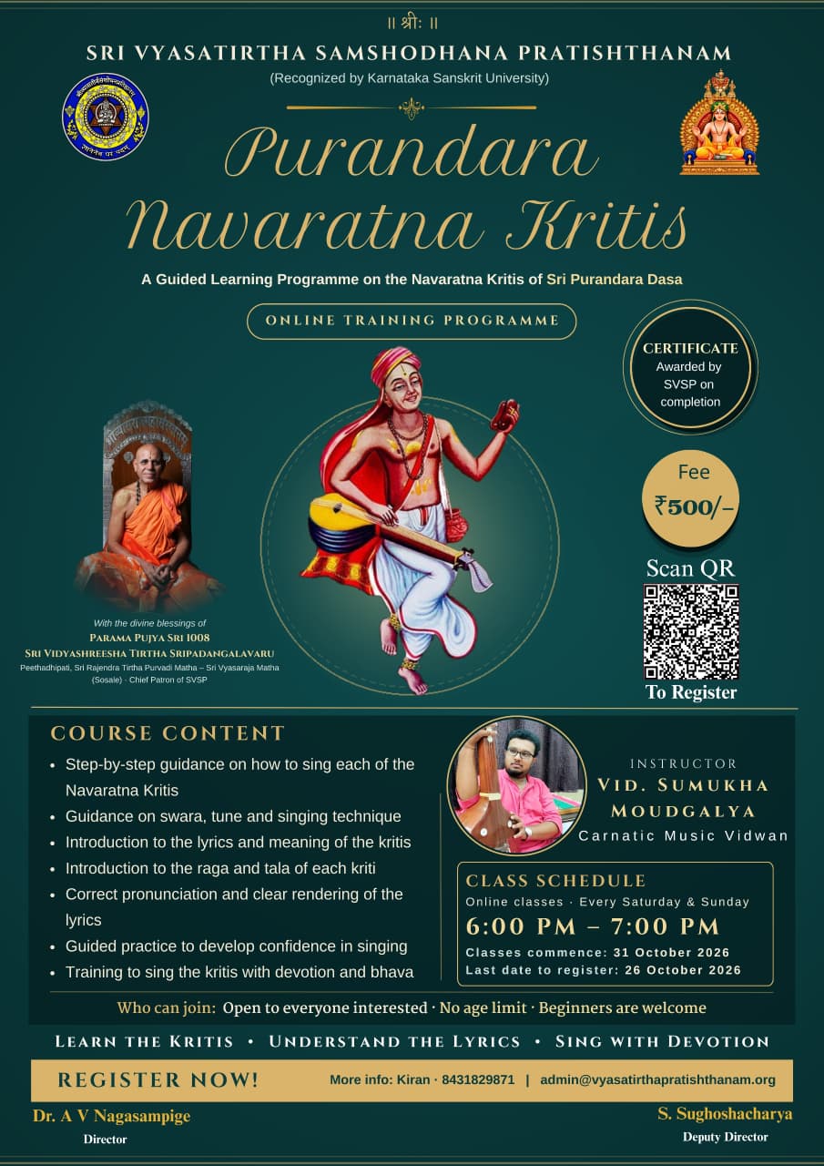 ಪುರಂದರದಾಸರ ನವರತ್ನ ಕೃತಿಗಳು 🎶  ಶ್ರೀ ವ್ಯಾಸರಾಜ ಶ್ರೀಪಾದಂಗಳವರ ಶಿಷ್ಯರಾದ ದಾಸಶ್ರೇಷ್ಠರಾದ ಪುರಂದರದಾಸರ ಭಕ್ತಿರಸಪೂರ್ಣ ನವರತ್ನ ಕೃತಿಗಳ ಸಂಗೀತ ಸೌಂದರ್ಯವನ್ನು ಅರಿತು, ಕಲಿತು, ಭಾವಪೂರ್ಣವಾಗಿ ಹಾಡುವ ಅಪೂರ್ವ ಅವಕಾಶ!  ಶ್ರೀ ವ್ಯಾಸತೀರ್ಥ ಸಂಶೋಧನ ಪ್ರತಿಷ್ಠಾನಂ ವತಿಯಿಂದ ಆಯೋಜಿಸಿರುವ ಈ ಆನ್‌ಲೈನ್ ತರಬೇತಿ ಕಾರ್ಯಗಾರಕ್ಕೆ ಸಂಗೀತಾಸಕ್ತರೆಲ್ಲರಿಗೂ ಆತ್ಮೀಯ ಸ್ವಾಗತ.   ಆರಂಭ: 31 ಅಕ್ಟೋಬರ್ 2026   ಶನಿವಾರ ಮತ್ತು ಭಾನುವಾರ | ಸಂಜೆ 6–7   ಶುಲ್ಕ: ₹500/-   ನೋಂದಣಿಗೆ ಕೊನೆಯ ದಿನಾಂಕ: 26 ಅಕ್ಟೋಬರ್ 2026  🔗 ನೋಂದಣಿಗಾಗಿ: https://vyasatirthapratishthanam.org/form.php?f=purandara-navaratna-2026  🎵 ದಾಸರ ಪದಗಳನ್ನು ಕಲಿಯೋಣ — ಭಕ್ತಿಯ ಸಂಗೀತವನ್ನು ಹೃದಯದಲ್ಲಿ ತುಂಬಿಕೊಳ್ಳೋಣ!